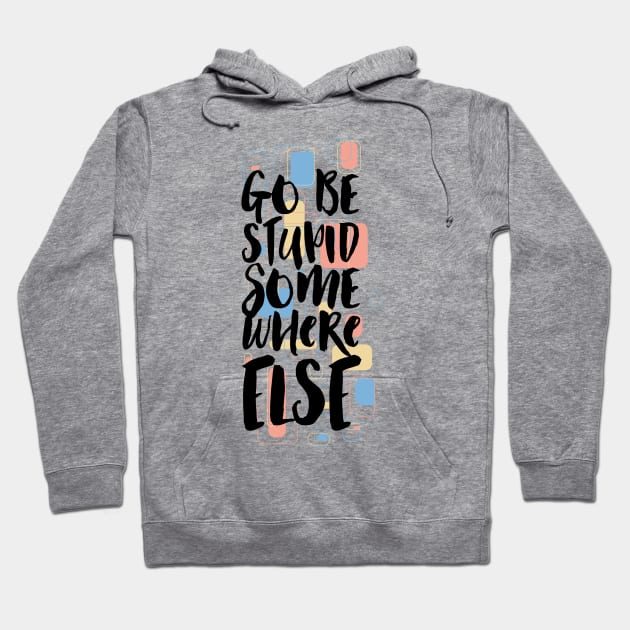 Go Be Stupid Somewhere Else Hoodie by CoffeeandTeas